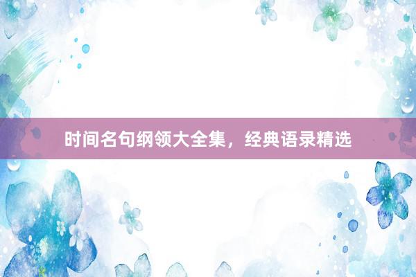 时间名句纲领大全集，经典语录精选