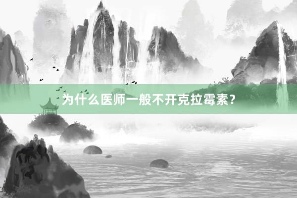 为什么医师一般不开克拉霉素？