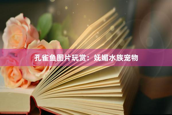 孔雀鱼图片玩赏：妩媚水族宠物