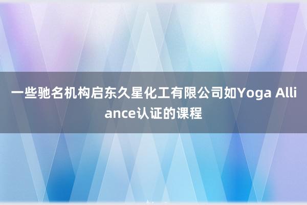 一些驰名机构启东久星化工有限公司如Yoga Alliance认证的课程